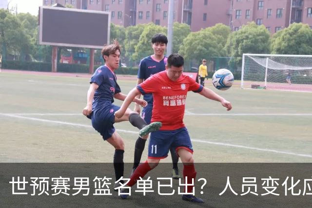 世预赛男篮名单已出？人员变化应该不大 周琦赵睿大概率回归