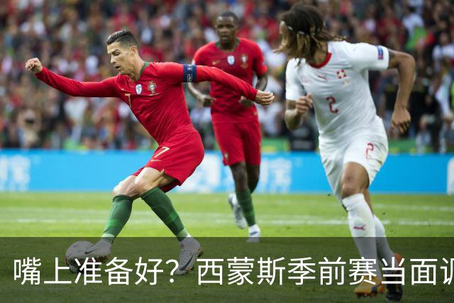嘴上准备好？西蒙斯季前赛当面调侃科尔&库里：你们当初不要我？