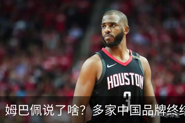姆巴佩说了啥？多家中国品牌终结合作，他会损失多少钱？或面临巨额赔偿