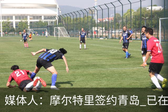 媒体人：摩尔特里签约青岛 已在球队试训多日