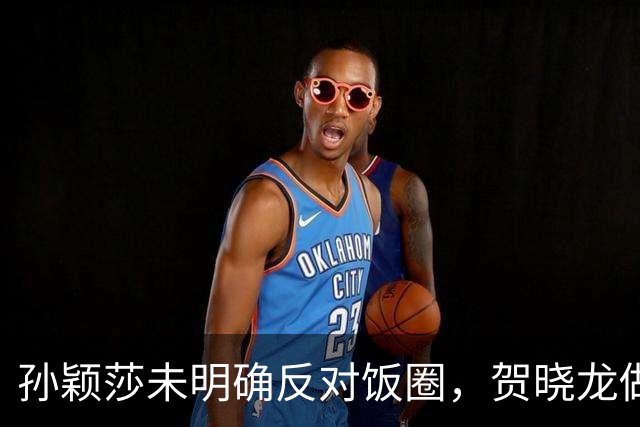孙颖莎未明确反对饭圈，贺晓龙做出解读，认为她和樊振东有点区别