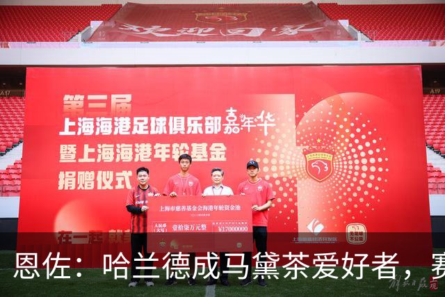 恩佐：哈兰德成马黛茶爱好者，赛前我和他、鲁利会一起喝上一杯