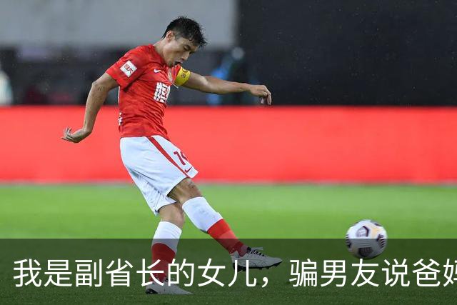 我是副省长的女儿，骗男友说爸妈是教书的，去他家吃饭主座竟坐着省委书记，他微微一笑：小丫头，可把我们骗惨了