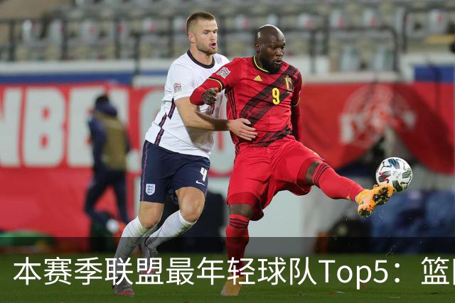 本赛季联盟最年轻球队Top5：篮网、灰熊、雷霆、黄蜂、独行侠
