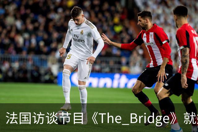 法国访谈节目《The Bridge》就姆巴佩事件道歉：视频系今年4月录制的节目花絮；我们对该视频给中国及世界各地的人们造成的冒犯深表遗憾