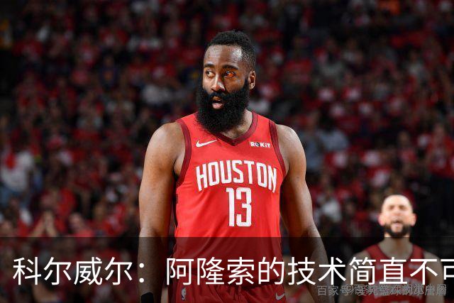 科尔威尔：阿隆索的技术简直不可思议，他现在完全还能踢球