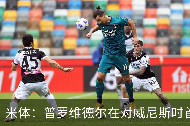 米体：普罗维德尔在对威尼斯时首发，何塞普在米兰德比时回归首发