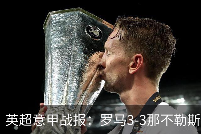 英超意甲战报：罗马3-3那不勒斯，利物浦客战布莱顿存隐患