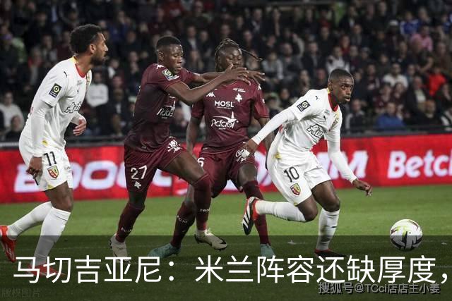 马切吉亚尼：米兰阵容还缺厚度，卡马尔达没办法当拉莫斯替补