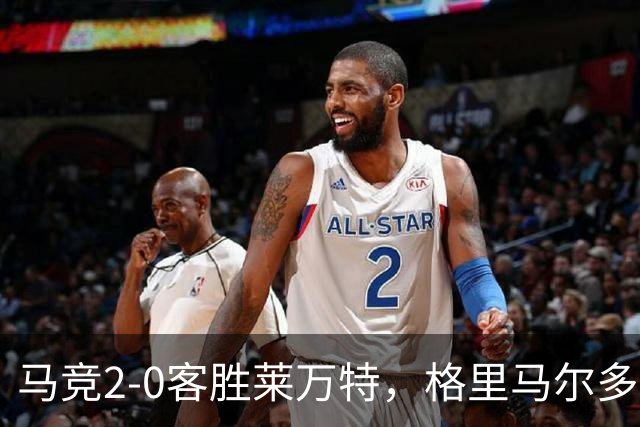 马竞2-0客胜莱万特，格里马尔多爆射破门，小西蒙尼建功
