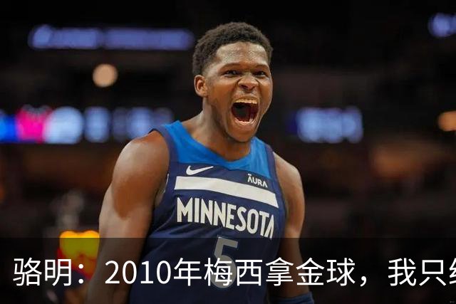 骆明：2010年梅西拿金球，我只给他排在第4；2012年我只给他排第3