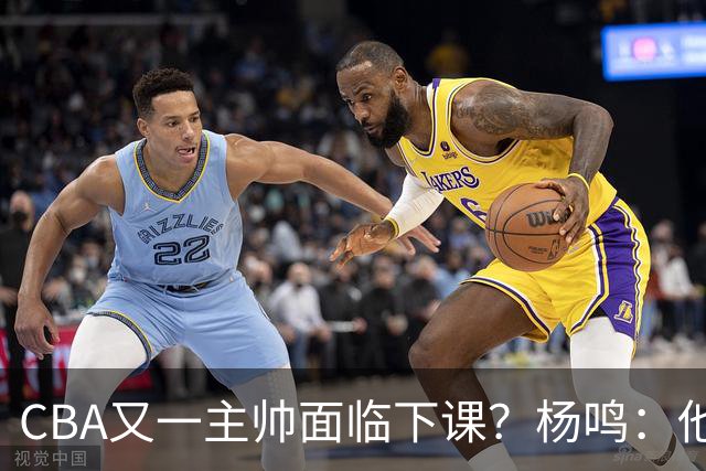 CBA又一主帅面临下课？杨鸣：他对比赛的掌控和熟悉程度很难让人理解